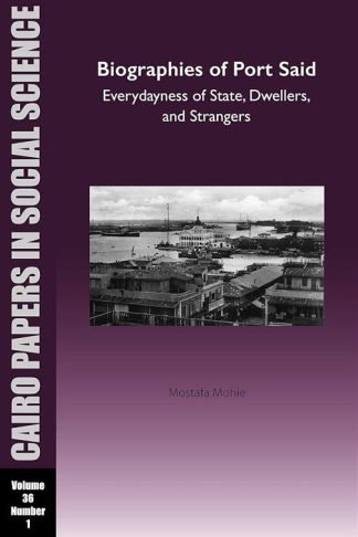 Biographies of Port Said: Everydayness of State, Dwellers, and Strangers: Cairo Papers in Social Science Vol. 36, No. 1