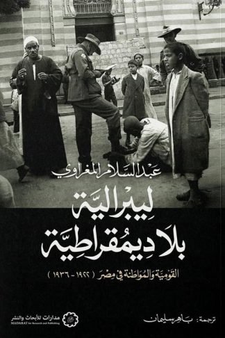 ليبرالية بلا ديمقراطية: القومية والمواطنة في مصر (1922 - 1936)