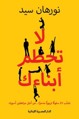 لا تحطم أبنائك: تجنب 21 سلوكا تربويا مدمرا من أجل مراهقين أسوياء