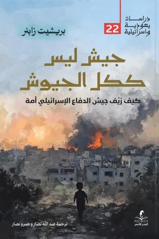 جيش ليس ككل الجيوش: كيف زيف جيش الدفاع الإسرائيلي أمة (دراسات يهودية واسرائيلية 22)