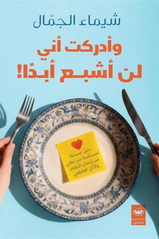 وأدركت أني لن أشبع أبدا!: دليل مبسط لمساعدة من يعاني من إدمان الطعام والأكل العاطفي