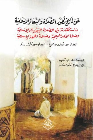 عن تاريخ تطور الصلاة والشعائر الإسلامية: دراسة مقارنة بين الصلاة اليهودية والإسلامية وصلاة الأحد المسيحية وصلاة الجمعة الإسلامية