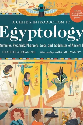 A Child's Introduction to Egyptology: The Mummies, Pyramids, Pharaohs, Gods, and Goddesses of Ancient Egypt