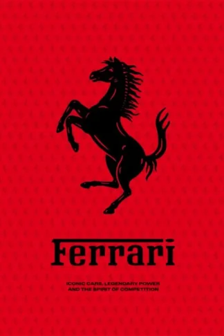 Ferrari: Iconic Cars, Legendary Power and the Spirit of Competition