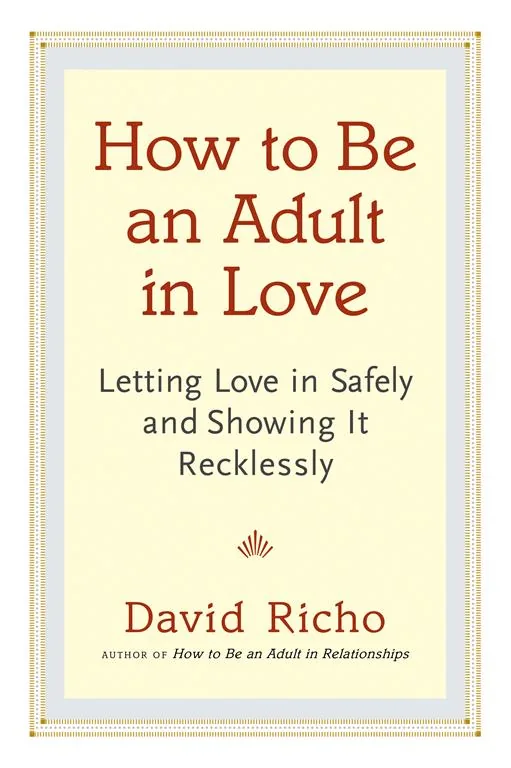 How to Be an Adult in Love: Letting Love in Safely and Showi