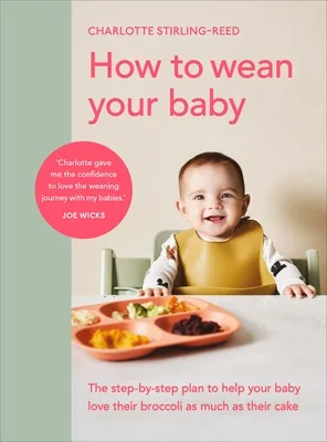 How to Wean Your Baby: The Step-by-Step Plan to Help Your Baby Love Their Broccoli as Much as Their Cake
