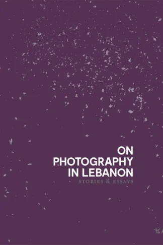 On Photography in Lebanon: Essays and Stories