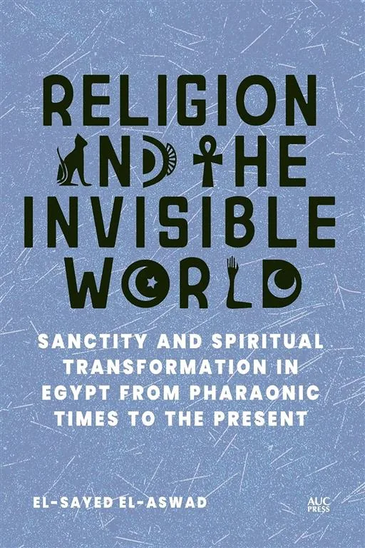 Religion and the Invisible World: Sanctity and Spiritual Transformation in Egypt from Pharaonic Times to the Present