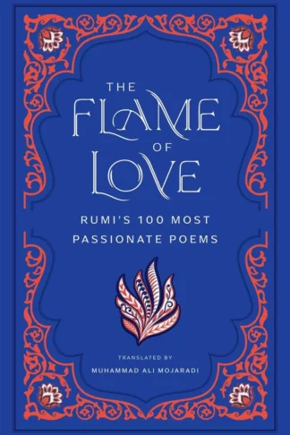 The Flame of Love : Rumi's 100 Most Passionate Poems