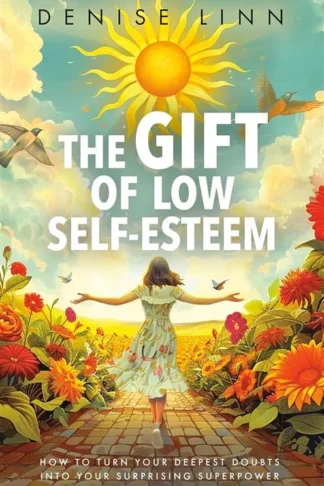 The Gift of Low Self-Esteem: How to Turn Your Deepest Doubts