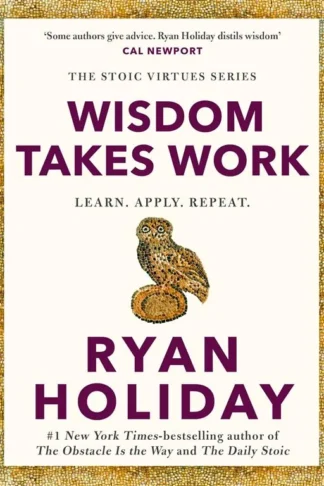 The Stoic Virtues: Wisdom Takes Work: Learn. Apply. Repeat.