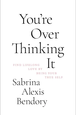 You’re Overthinking It: Find Lifelong Love By Being Your Tru