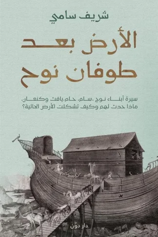 الأرض بعد طوفان نوح: سيرة أبناء نوح، سام، حام، يافث وكنعان، ماذا حدث لهم وكيف تشكلت الأرض الحالية؟