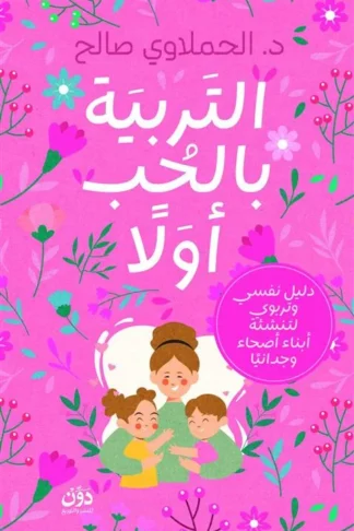 التربية بالحب أولا: دليل نفسي وتربوي لتنشئة أبناء أصحاء وجدانيا